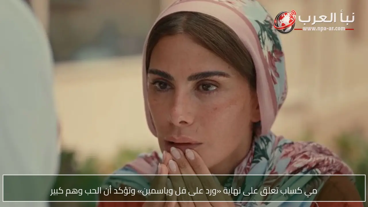 مي كساب تعلق على نهاية «ورد على فل وياسمين» وتؤكد أن الحب وهم كبير