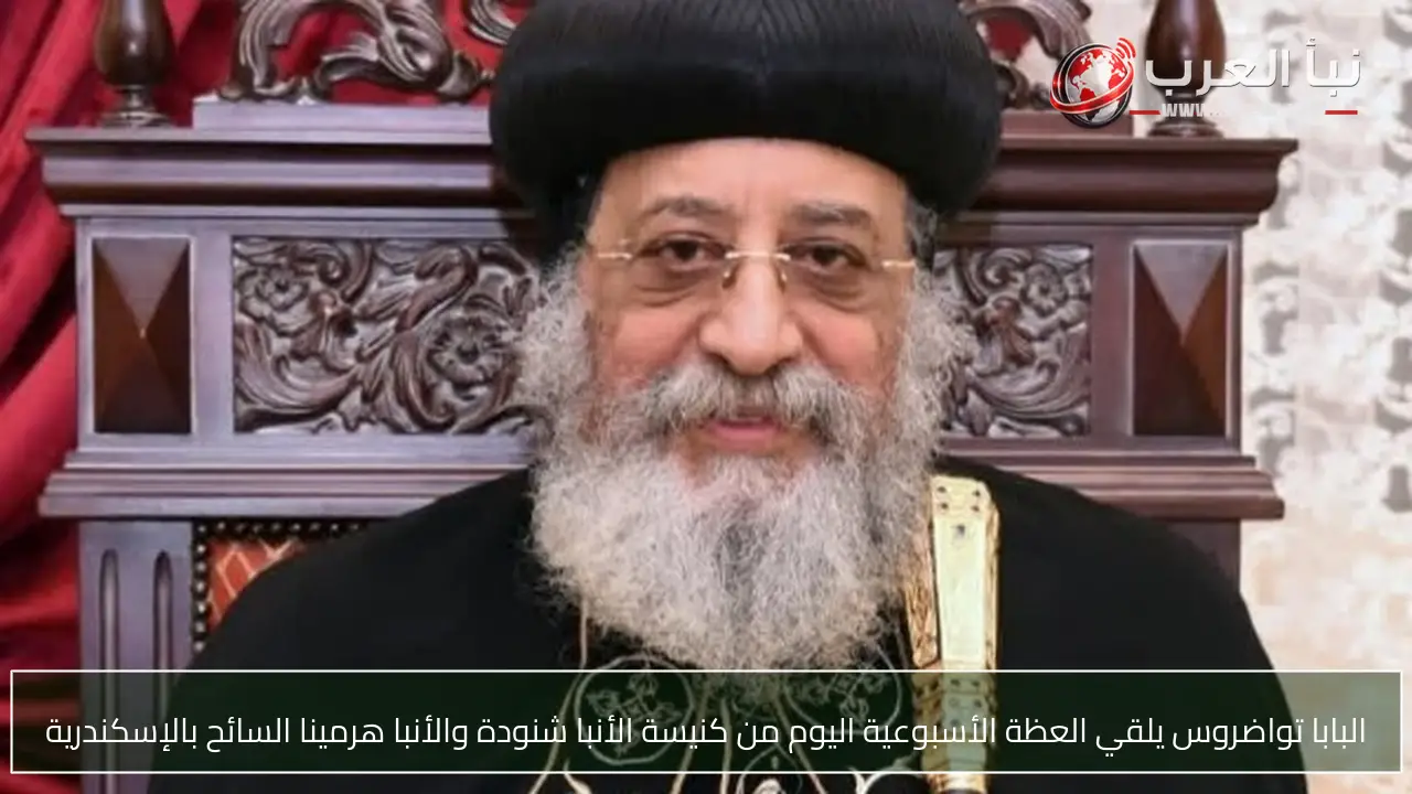 البابا تواضروس يلقي العظة الأسبوعية اليوم من كنيسة الأنبا شنودة والأنبا هرمينا السائح بالإسكندرية