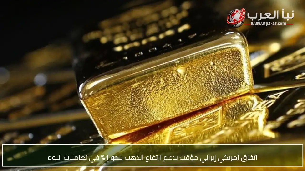 اتفاق أمريكي إيراني مؤقت يدعم ارتفاع الذهب بنحو 1% في تعاملات اليوم