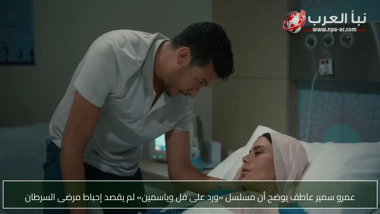 عمرو سمير عاطف يوضح أن مسلسل «ورد على فل وياسمين» لم يقصد إحباط مرضى السرطان