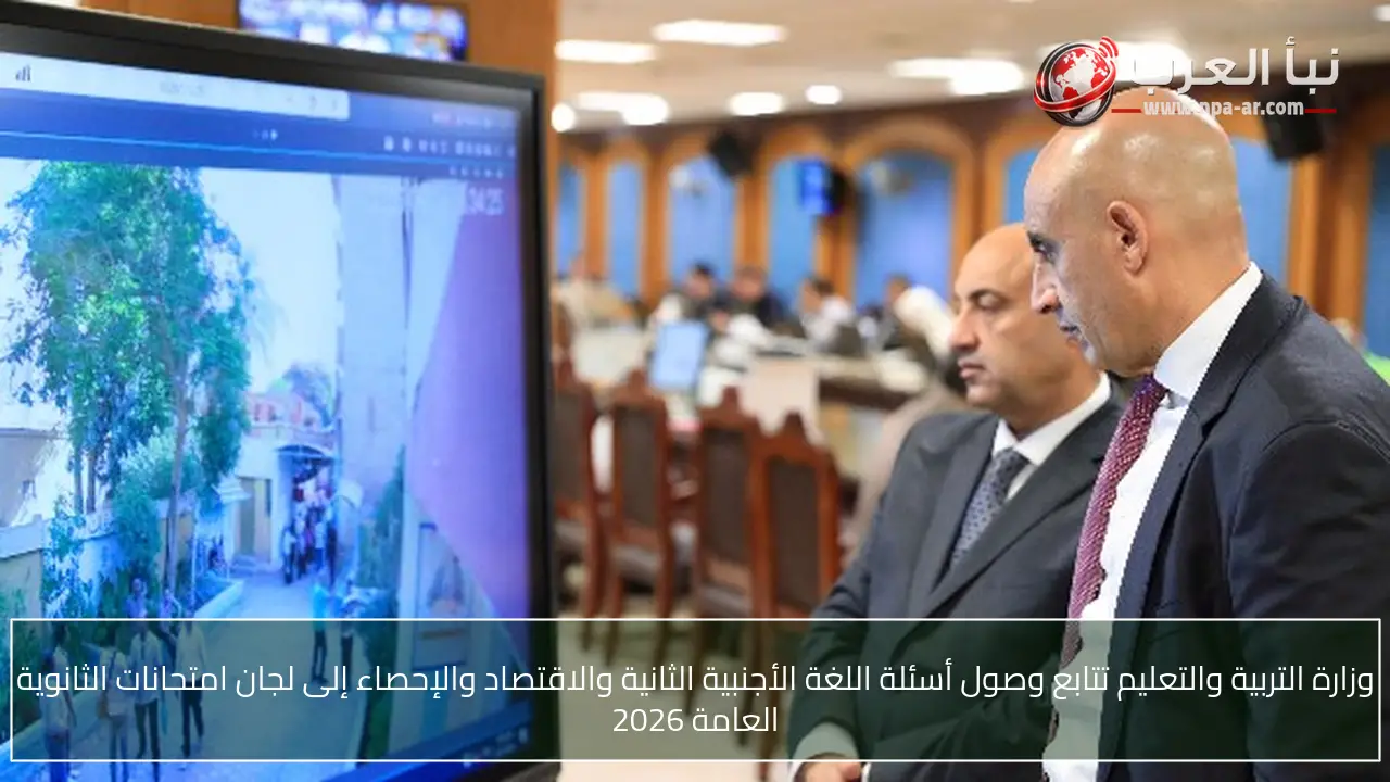وزارة التربية والتعليم تتابع وصول أسئلة اللغة الأجنبية الثانية والاقتصاد والإحصاء إلى لجان امتحانات الثانوية العامة 2026