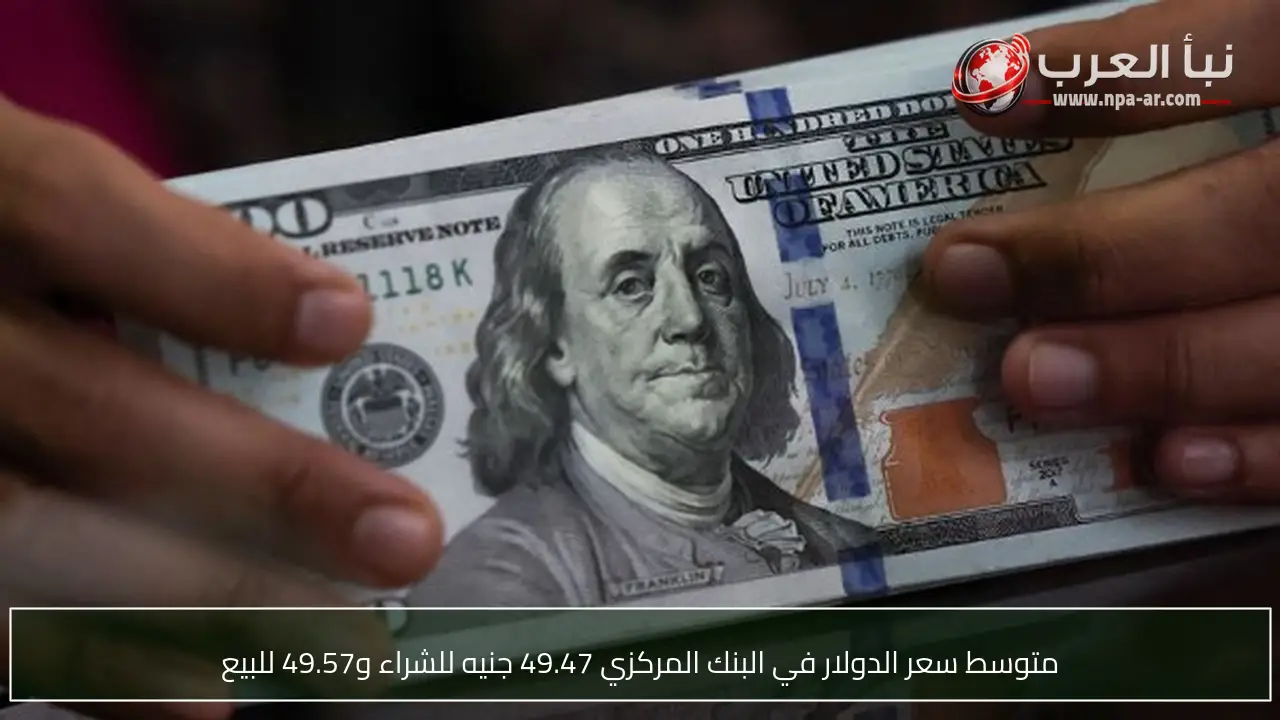 متوسط سعر الدولار في البنك المركزي 49.47 جنيه للشراء و49.57 للبيع