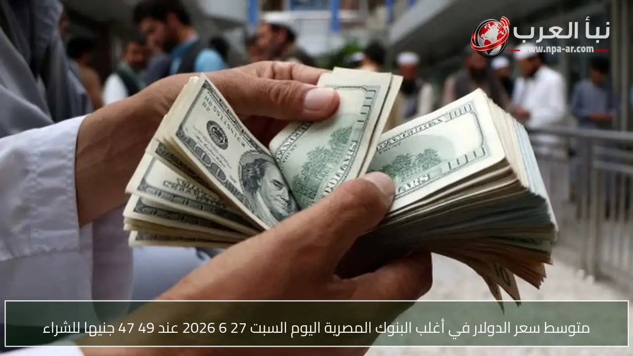 متوسط سعر الدولار في أغلب البنوك المصرية اليوم السبت 27 6 2026 عند 49 47 جنيها للشراء