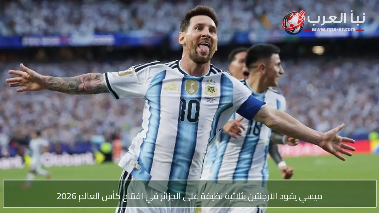 ميسي يقود الأرجنتين بثلاثية نظيفة على الجزائر في افتتاح كأس العالم 2026
