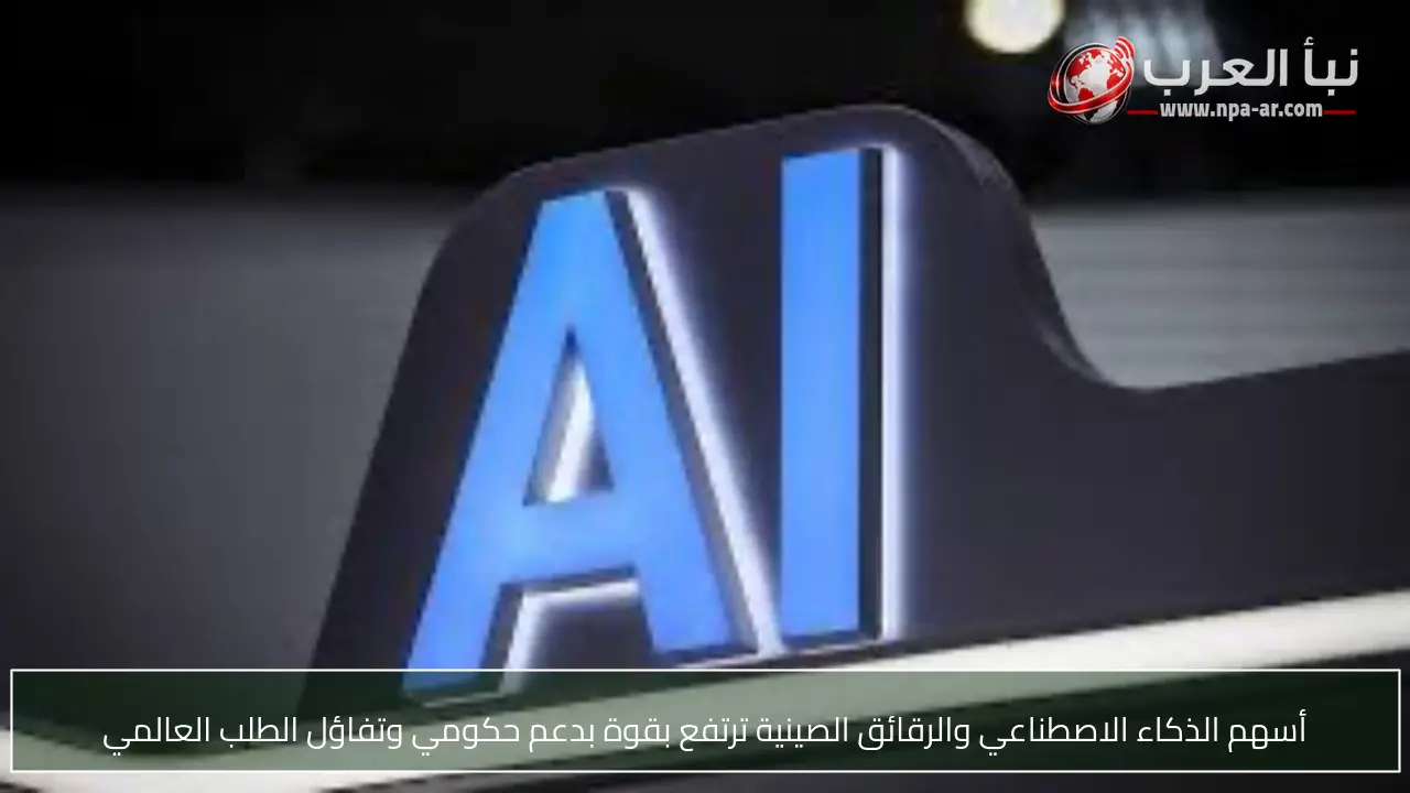 أسهم الذكاء الاصطناعي والرقائق الصينية ترتفع بقوة بدعم حكومي وتفاؤل الطلب العالمي