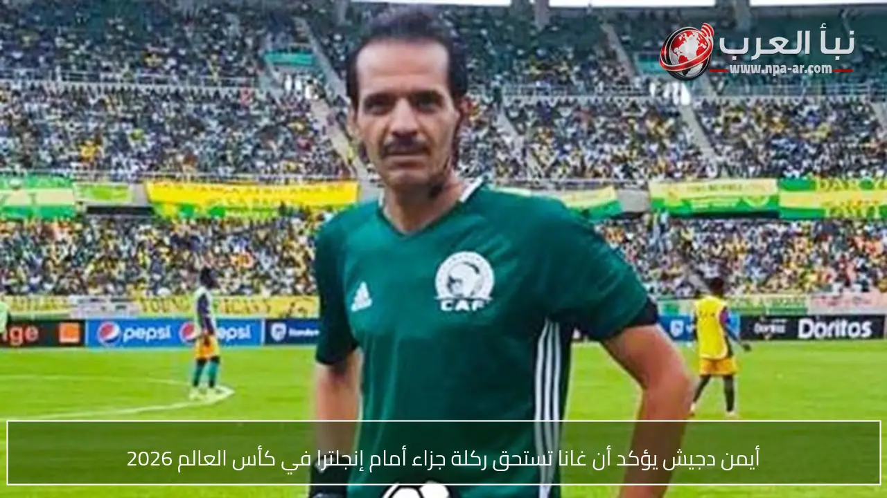 أيمن دجيش يؤكد أن غانا تستحق ركلة جزاء أمام إنجلترا في كأس العالم 2026