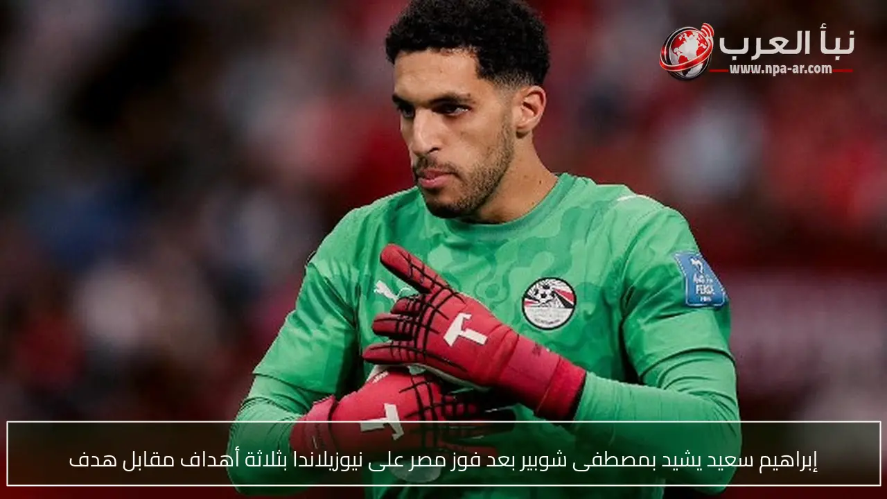 إبراهيم سعيد يشيد بمصطفى شوبير بعد فوز مصر على نيوزيلاندا بثلاثة أهداف مقابل هدف