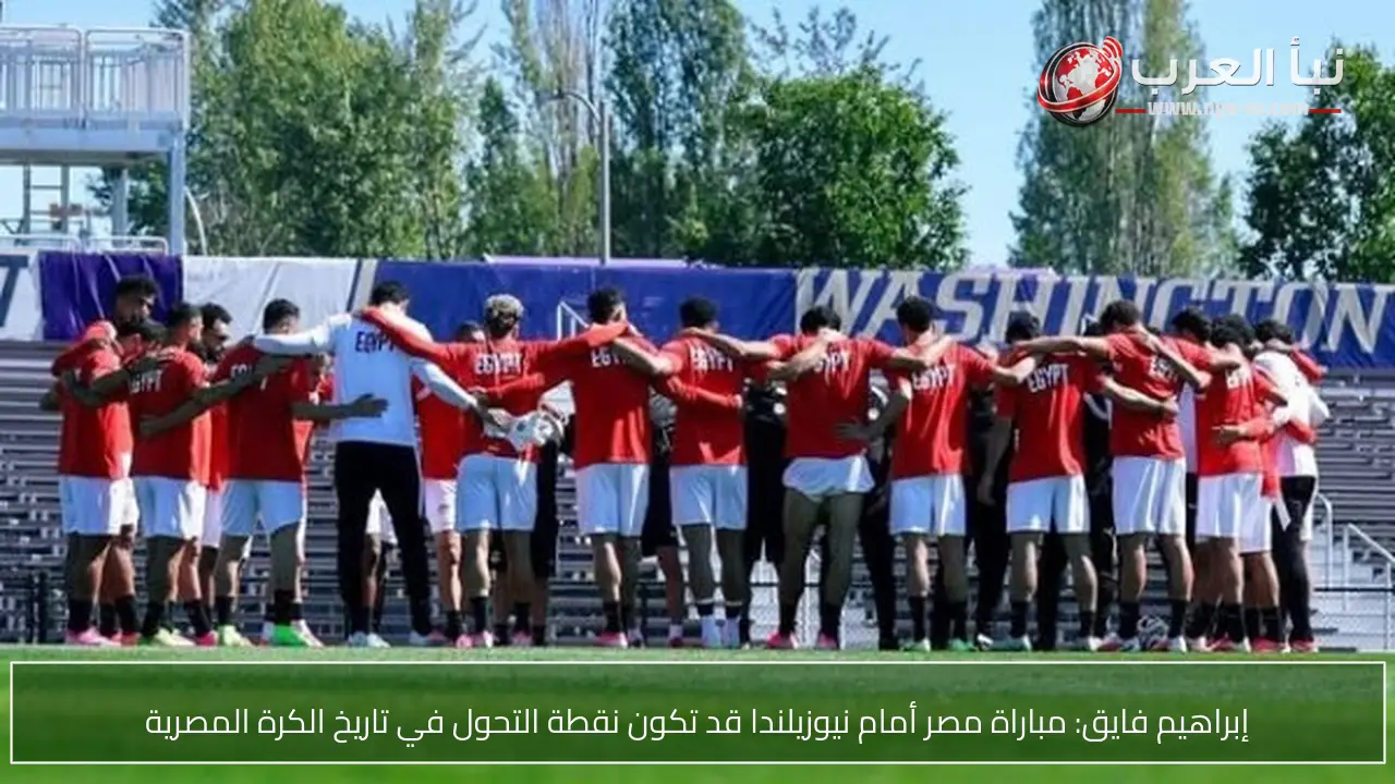 إبراهيم فايق: مباراة مصر أمام نيوزيلندا قد تكون نقطة التحول في تاريخ الكرة المصرية