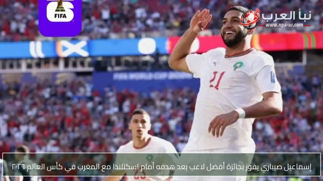 إسماعيل صيباري يفوز بجائزة أفضل لاعب بعد هدفه أمام اسكتلندا مع المغرب في كأس العالم ٢٠٢٦