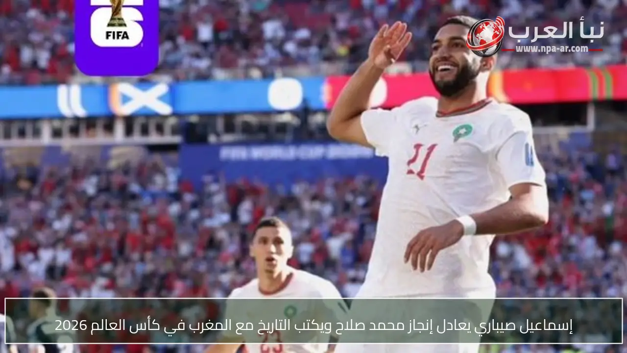 إسماعيل صيباري يعادل إنجاز محمد صلاح ويكتب التاريخ مع المغرب في كأس العالم 2026