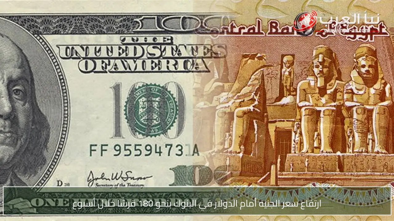 ارتفاع سعر الجنيه أمام الدولار في البنوك بنحو 180 قرشًا خلال أسبوع
