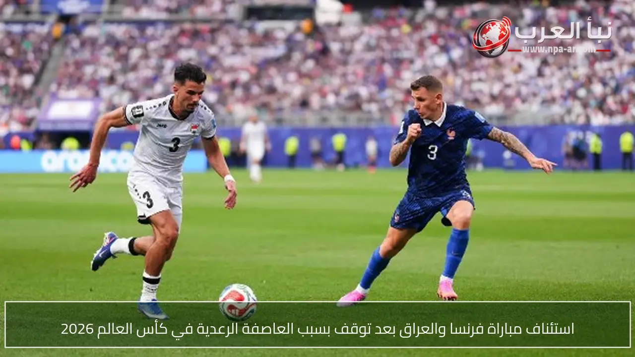 استئناف مباراة فرنسا والعراق بعد توقف بسبب العاصفة الرعدية في كأس العالم 2026
