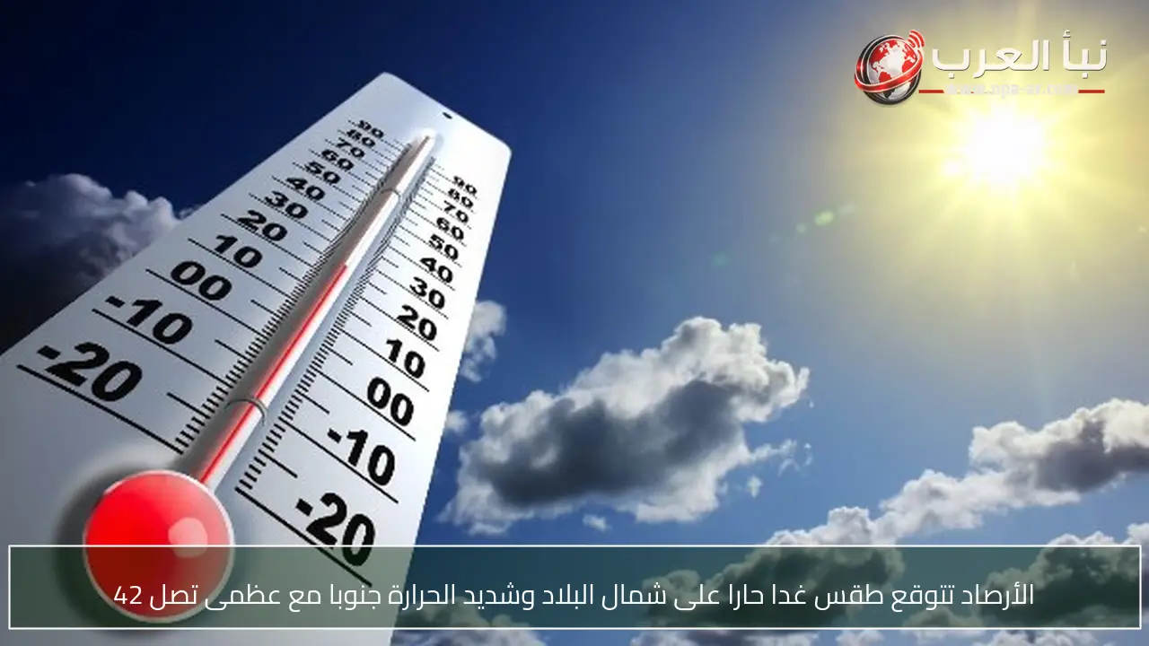 الأرصاد تتوقع طقس غدا حارا على شمال البلاد وشديد الحرارة جنوبا مع عظمى تصل 42