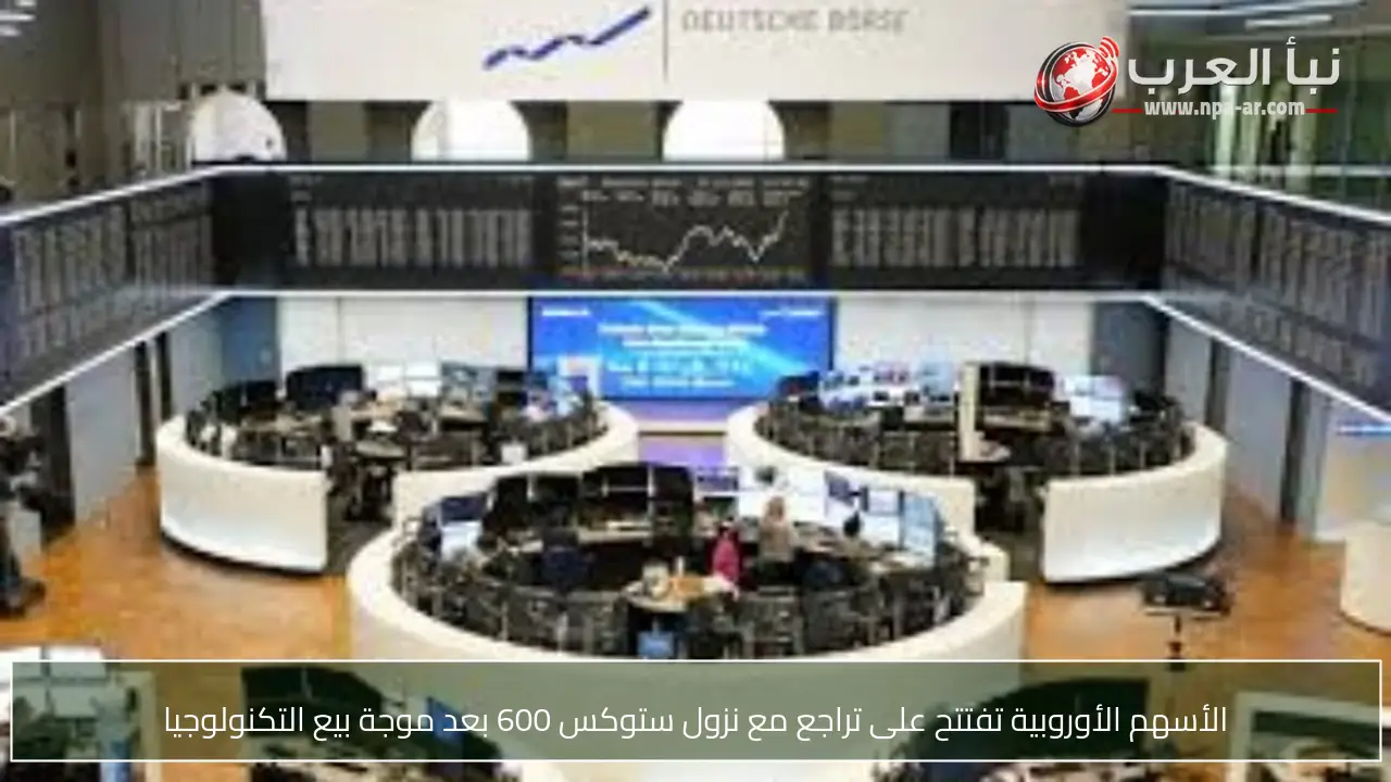 الأسهم الأوروبية تفتتح على تراجع مع نزول ستوكس 600 بعد موجة بيع التكنولوجيا