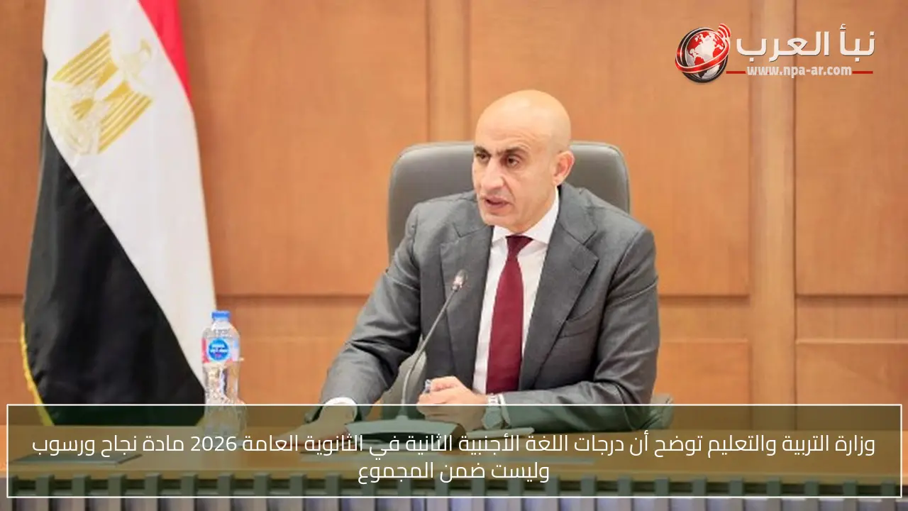 وزارة التربية والتعليم توضح أن درجات اللغة الأجنبية الثانية في الثانوية العامة 2026 مادة نجاح ورسوب وليست ضمن المجموع