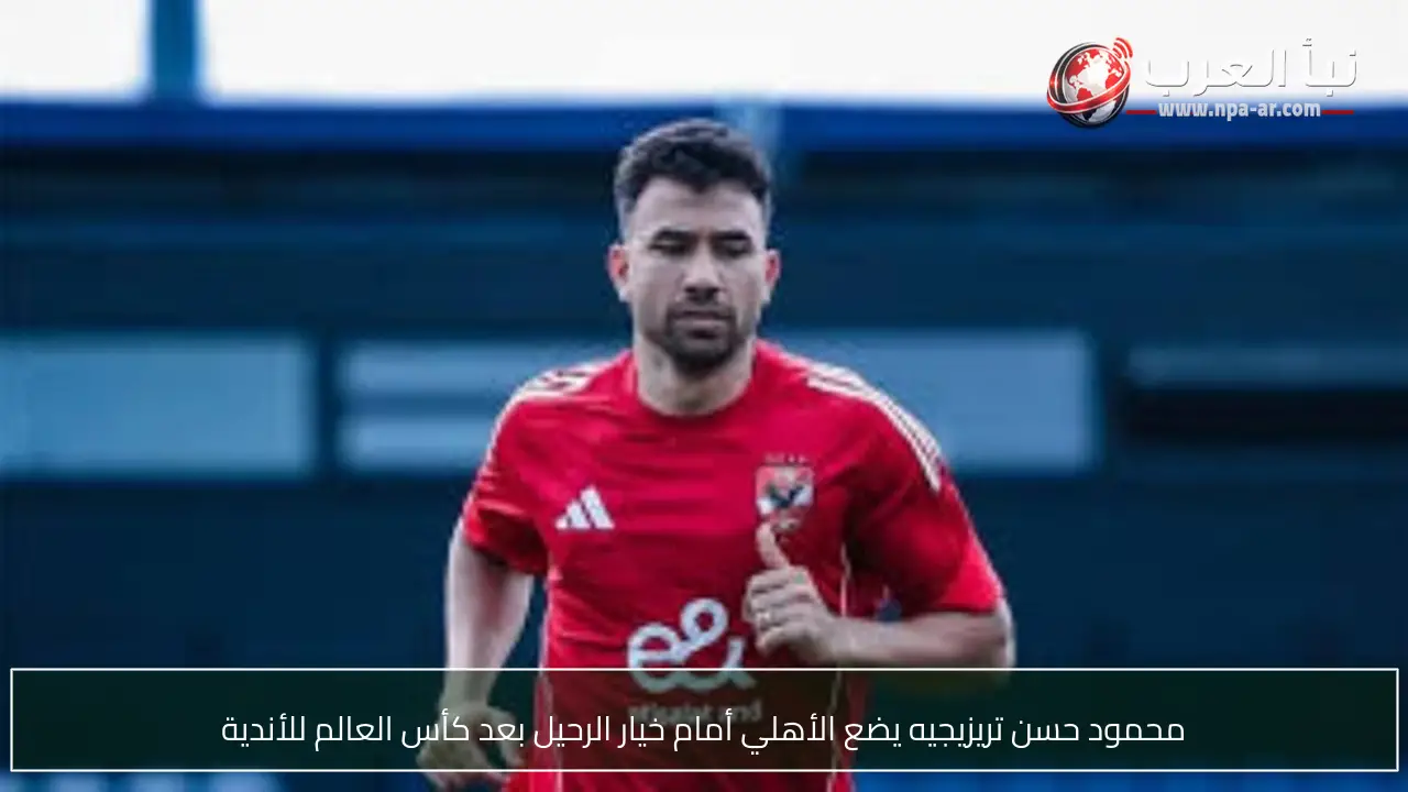 محمود حسن تريزيجيه يضع الأهلي أمام خيار الرحيل بعد كأس العالم للأندية