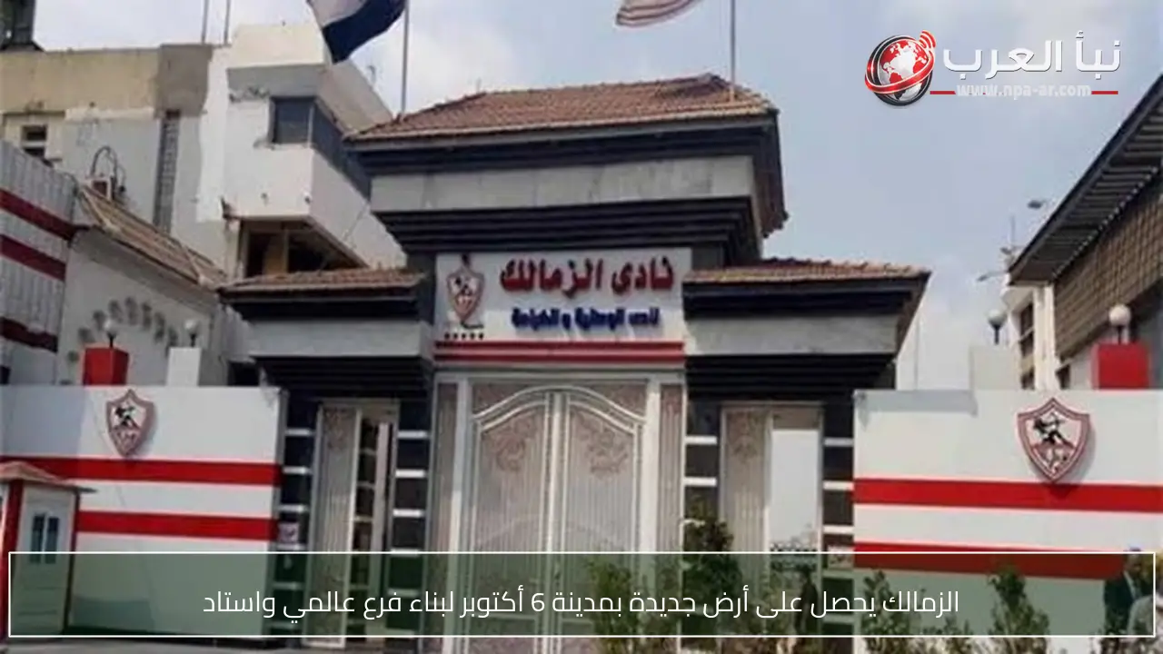 الزمالك يحصل على أرض جديدة بمدينة 6 أكتوبر لبناء فرع عالمي واستاد