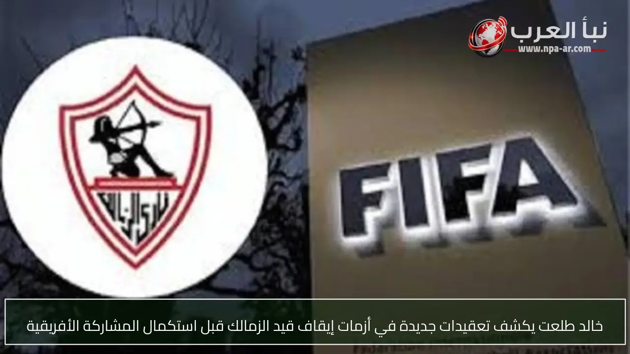 خالد طلعت يكشف تعقيدات جديدة في أزمات إيقاف قيد الزمالك قبل استكمال المشاركة الأفريقية