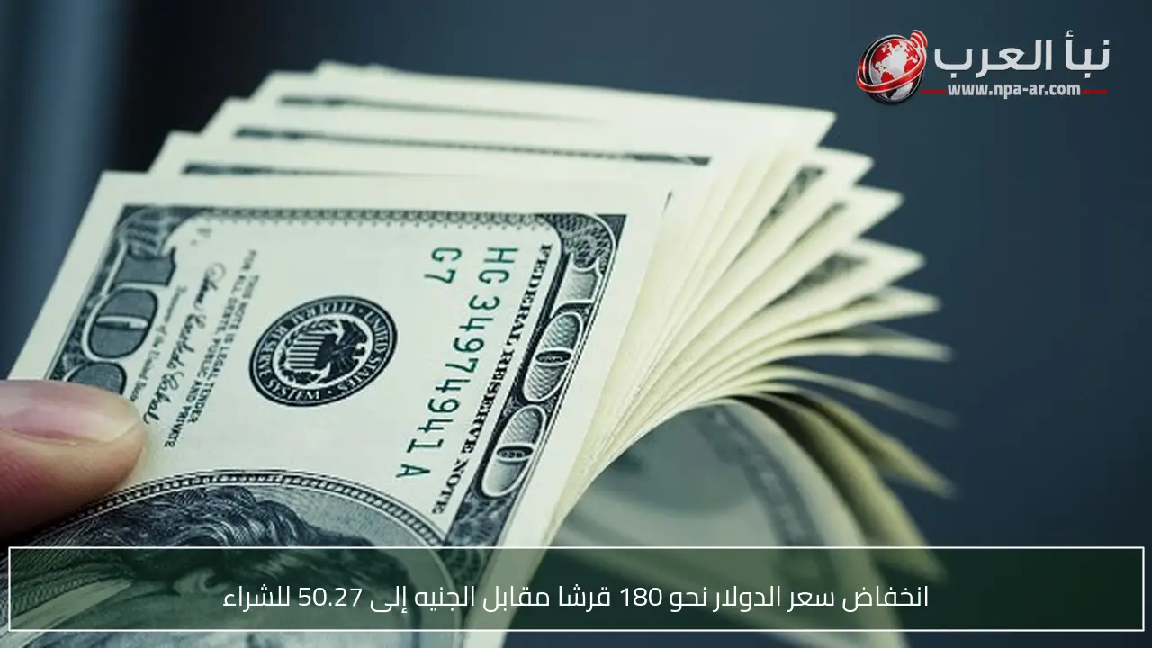 انخفاض سعر الدولار نحو 180 قرشا مقابل الجنيه إلى 50.27 للشراء