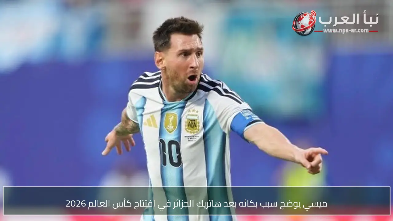 ميسي يوضح سبب بكائه بعد هاتريك الجزائر في افتتاح كأس العالم 2026