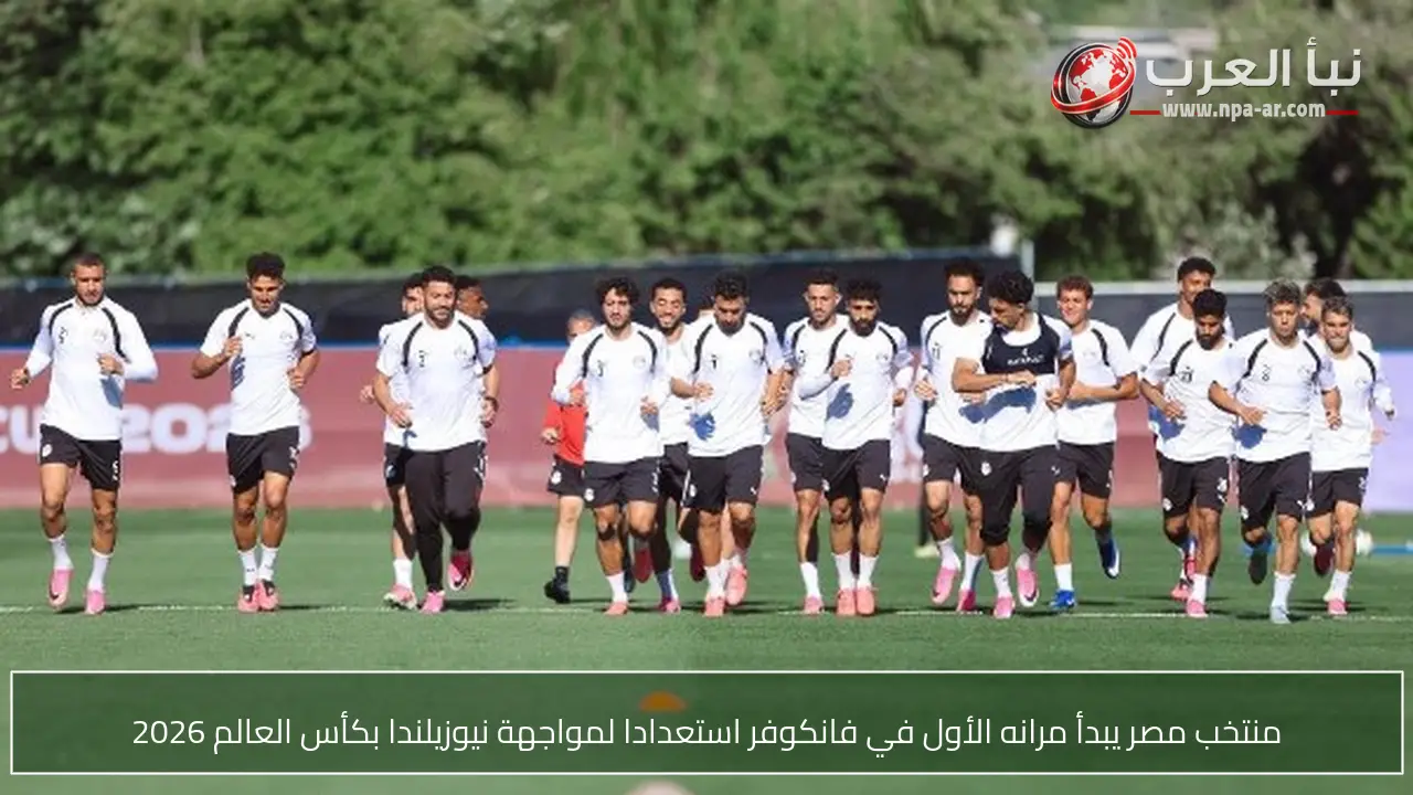 منتخب مصر يبدأ مرانه الأول في فانكوفر استعدادا لمواجهة نيوزيلندا بكأس العالم 2026