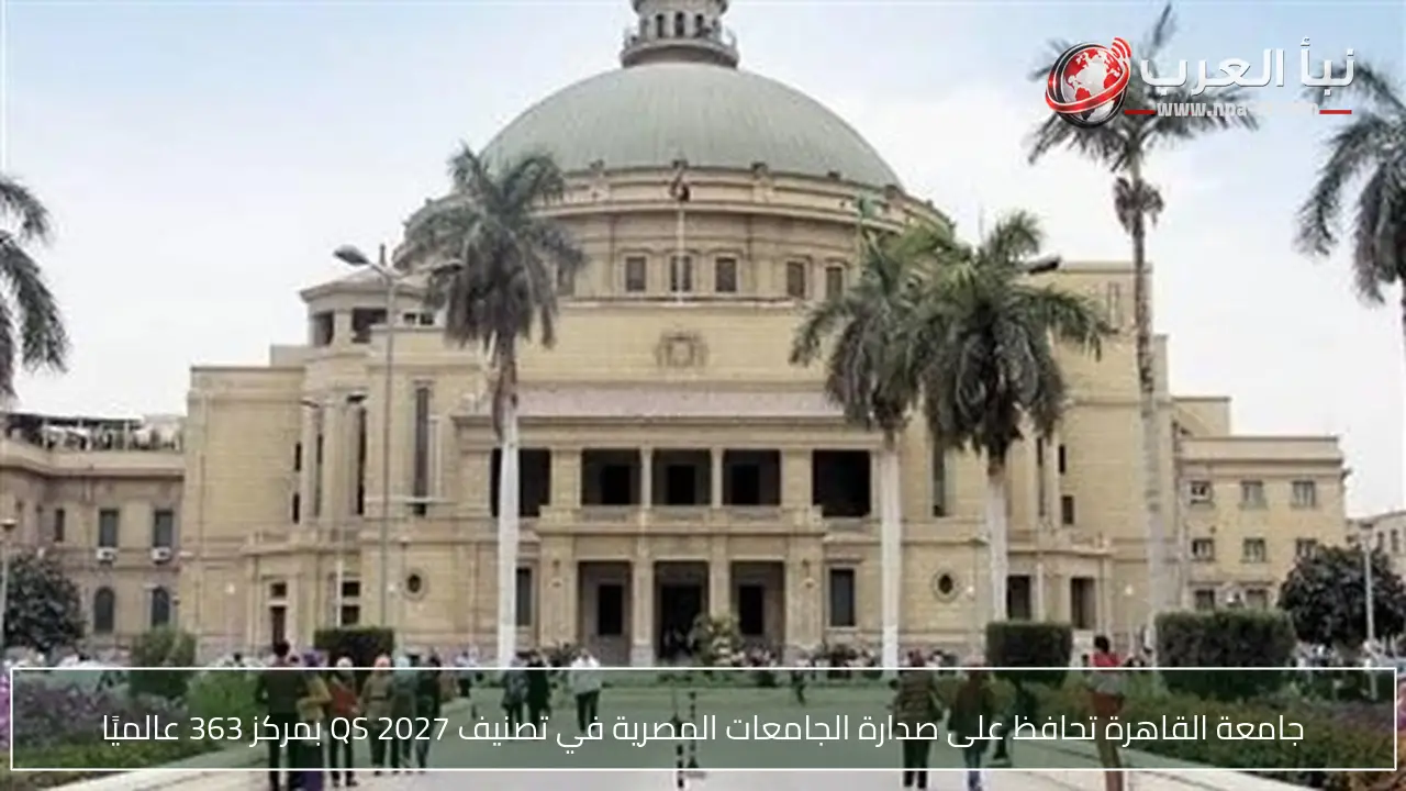 جامعة القاهرة تحافظ على صدارة الجامعات المصرية في تصنيف QS 2027 بمركز 363 عالميًا