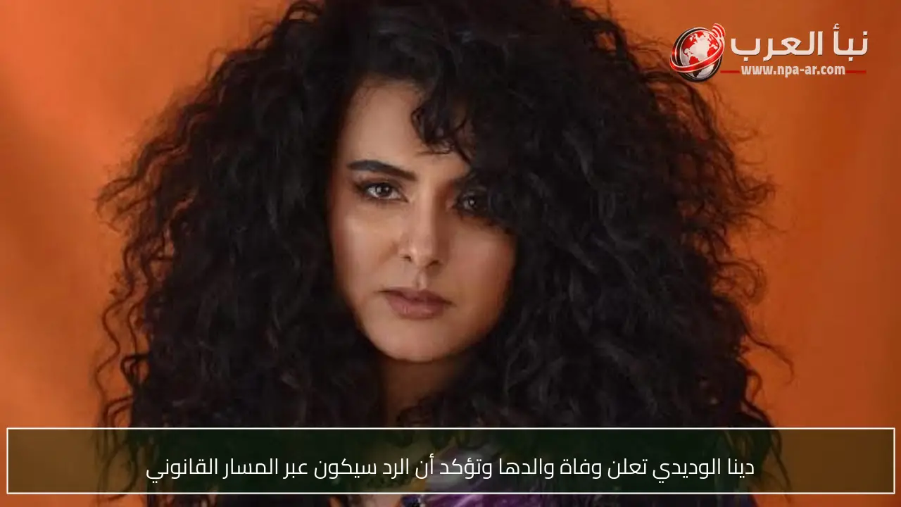 دينا الوديدي تعلن وفاة والدها وتؤكد أن الرد سيكون عبر المسار القانوني