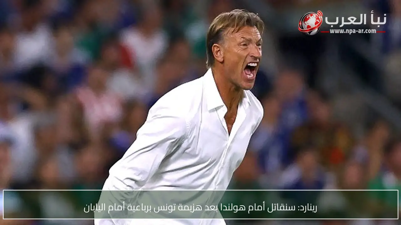 رينارد: سنقاتل أمام هولندا بعد هزيمة تونس برباعية أمام اليابان