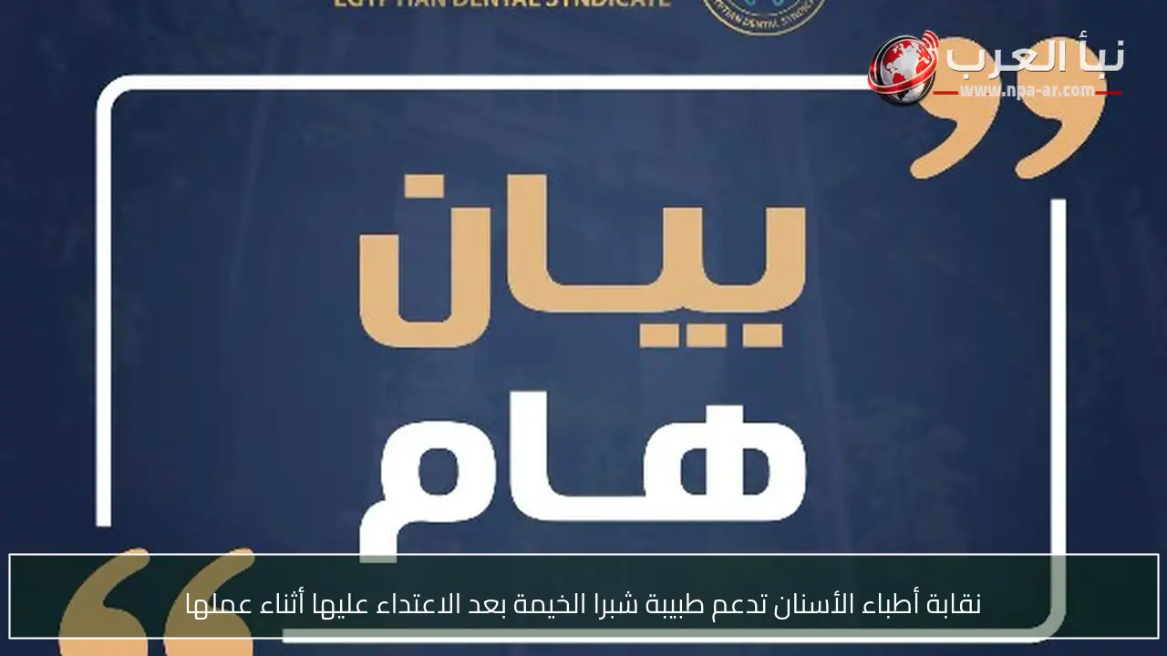نقابة أطباء الأسنان تدعم طبيبة شبرا الخيمة بعد الاعتداء عليها أثناء عملها