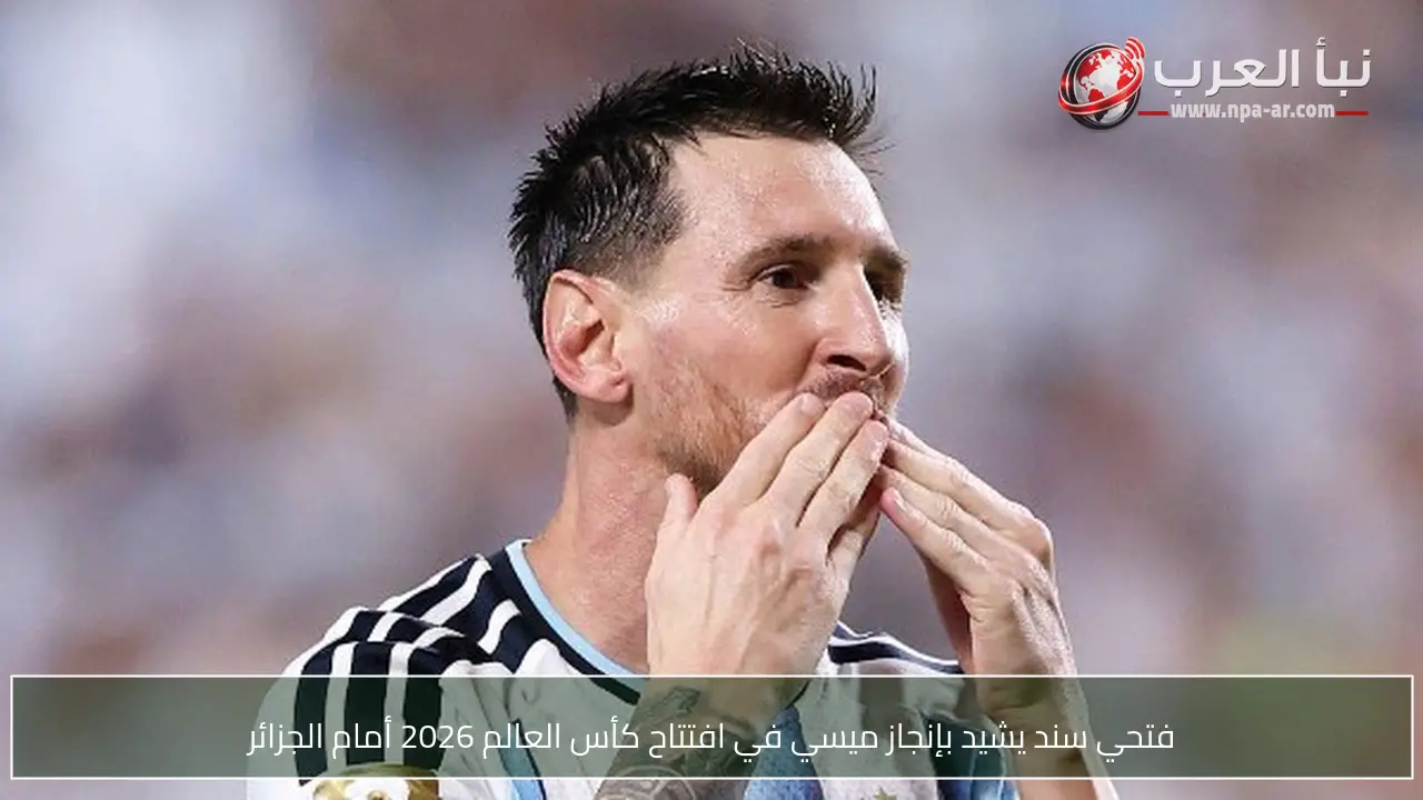 فتحي سند يشيد بإنجاز ميسي في افتتاح كأس العالم 2026 أمام الجزائر