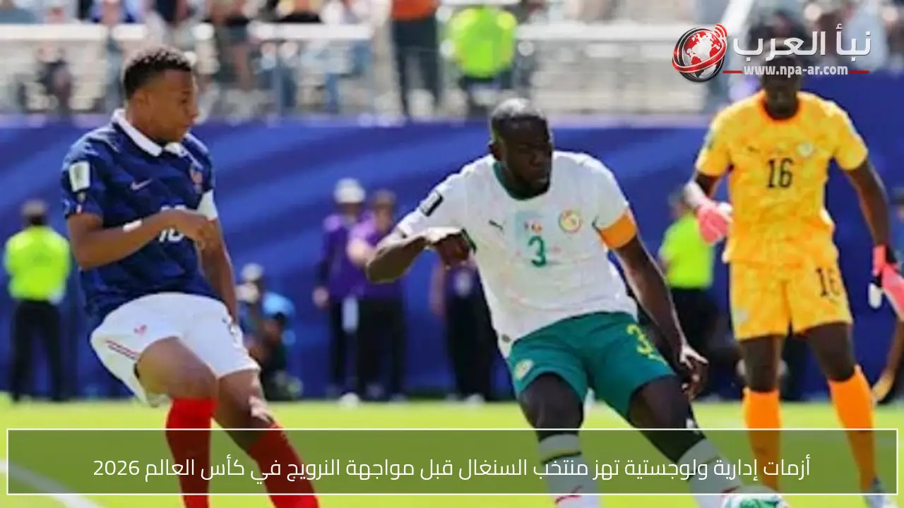 أزمات إدارية ولوجستية تهز منتخب السنغال قبل مواجهة النرويج في كأس العالم 2026
