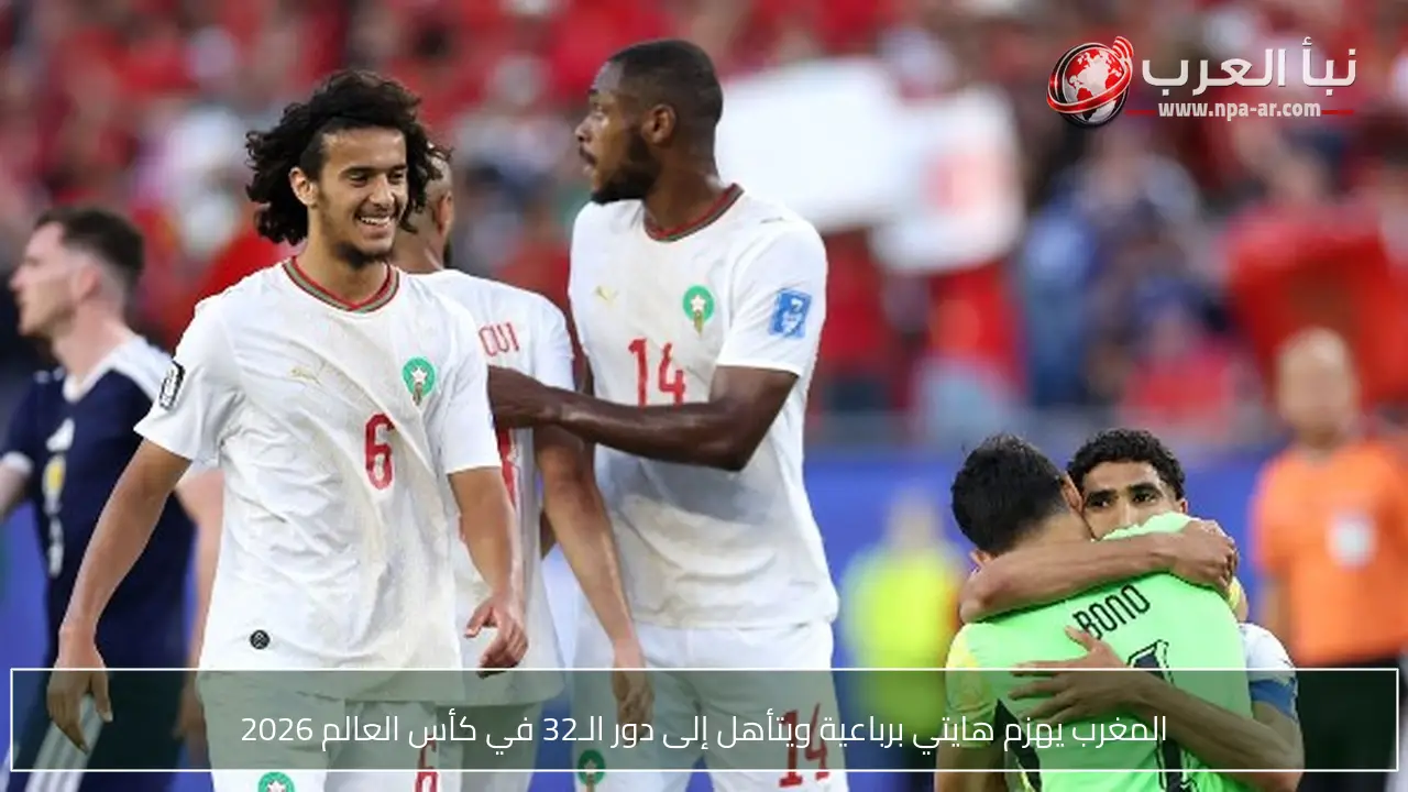 المغرب يهزم هايتي برباعية ويتأهل إلى دور الـ32 في كأس العالم 2026