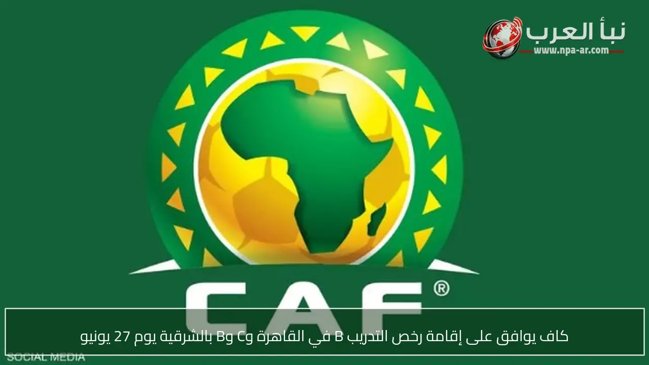 كاف يوافق على إقامة رخص التدريب B في القاهرة وC وB بالشرقية يوم 27 يونيو