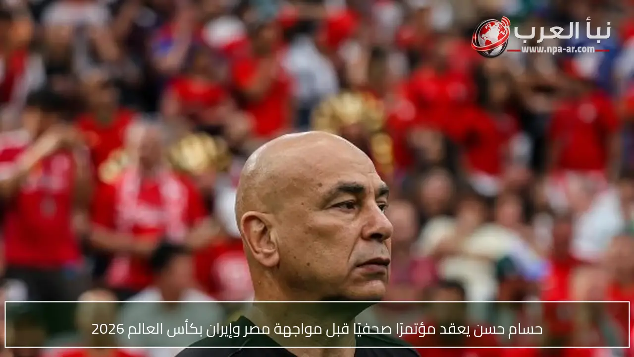 حسام حسن يعقد مؤتمرًا صحفيًا قبل مواجهة مصر وإيران بكأس العالم 2026