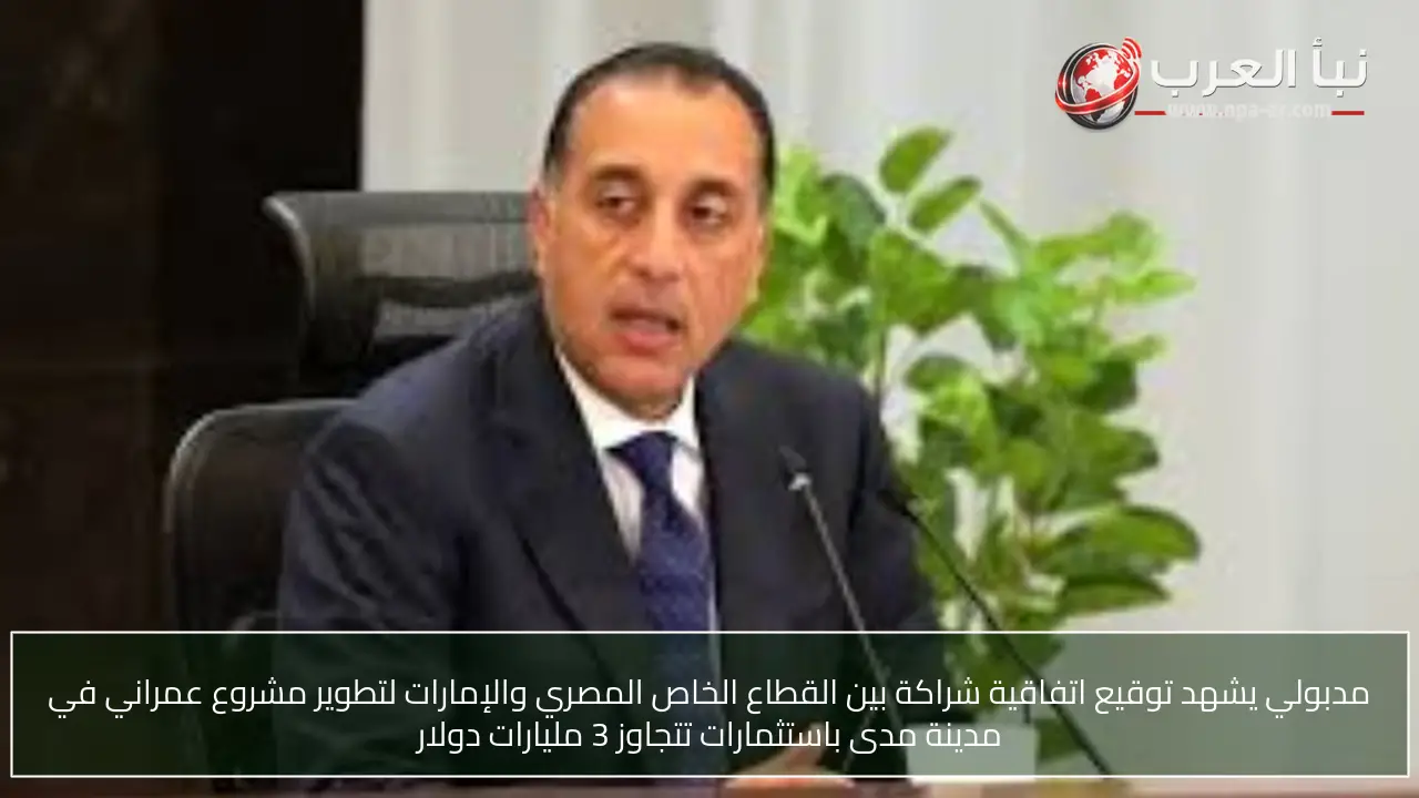 مدبولي يشهد توقيع اتفاقية شراكة بين القطاع الخاص المصري والإمارات لتطوير مشروع عمراني في مدينة مدى باستثمارات تتجاوز 3 مليارات دولار