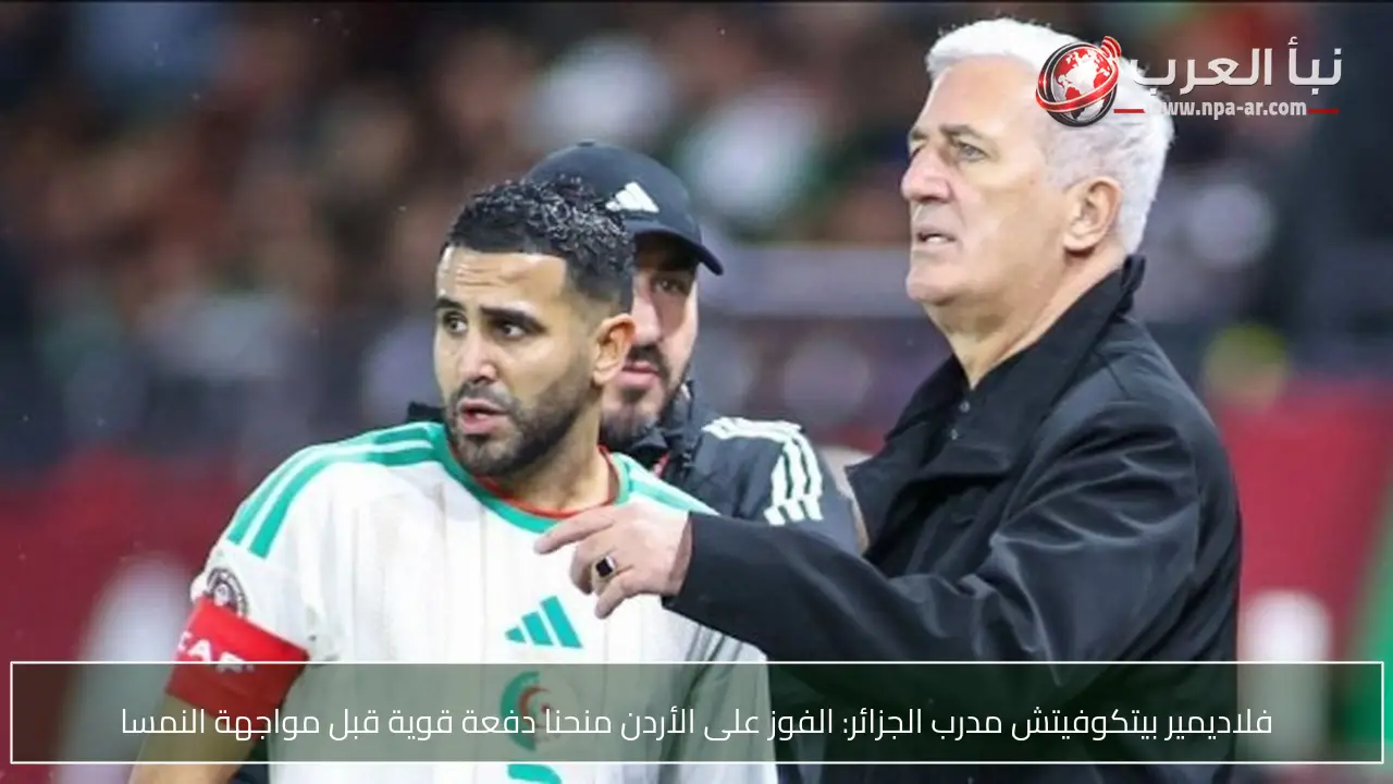 فلاديمير بيتكوفيتش مدرب الجزائر: الفوز على الأردن منحنا دفعة قوية قبل مواجهة النمسا