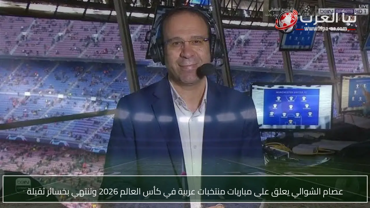 عصام الشوالي يعلق على مباريات منتخبات عربية في كأس العالم 2026 وتنتهي بخسائر ثقيلة