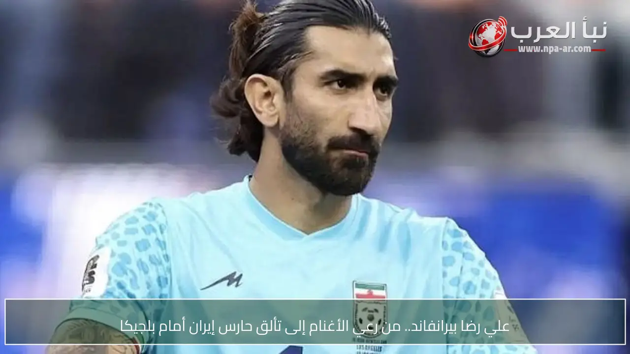 علي رضا بيرانفاند.. من رعي الأغنام إلى تألق حارس إيران أمام بلجيكا
