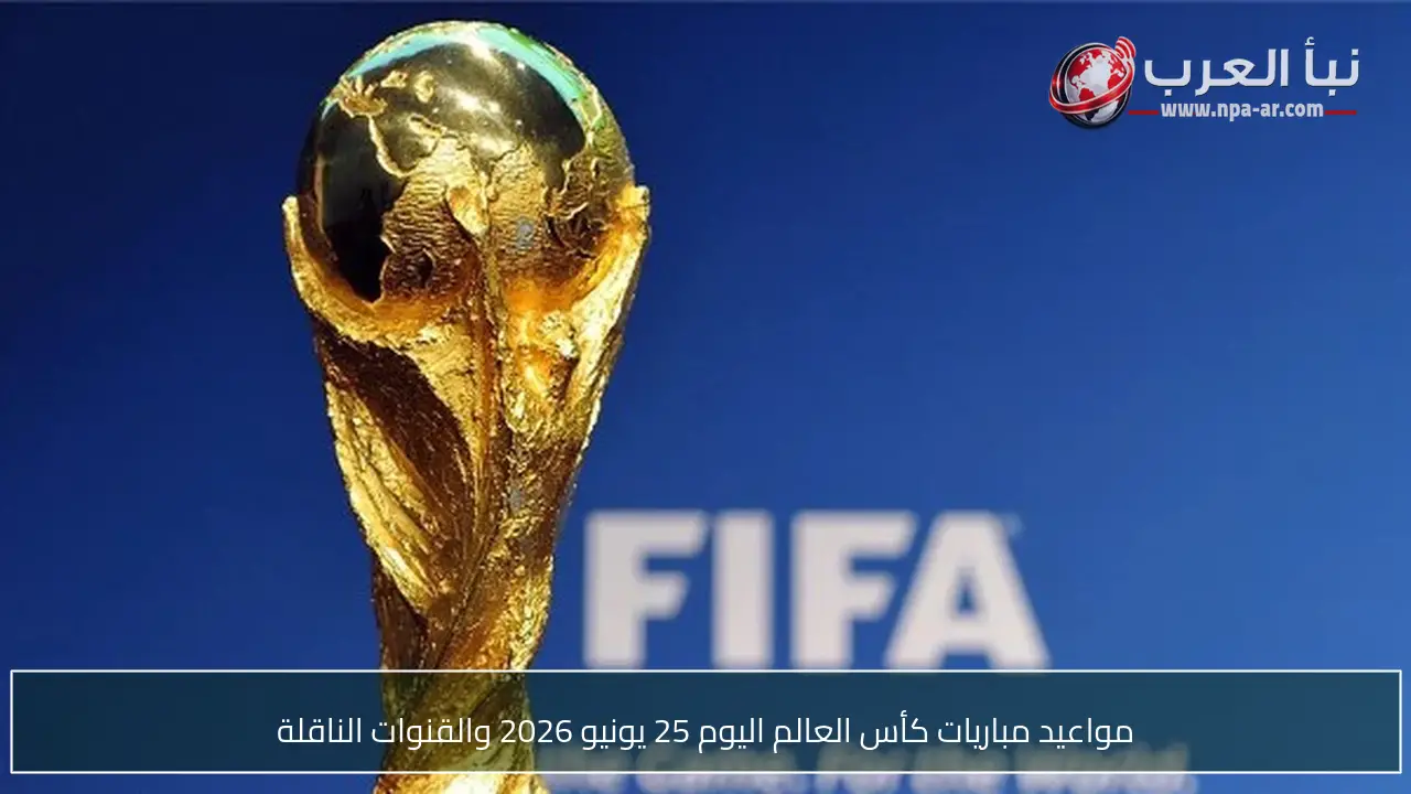 مواعيد مباريات كأس العالم اليوم 25 يونيو 2026 والقنوات الناقلة