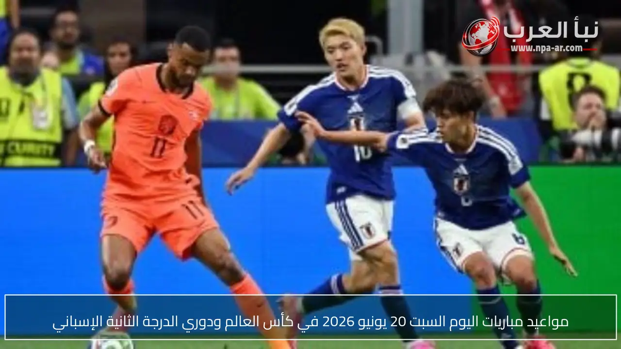 مواعيد مباريات اليوم السبت 20 يونيو 2026 في كأس العالم ودوري الدرجة الثانية الإسباني