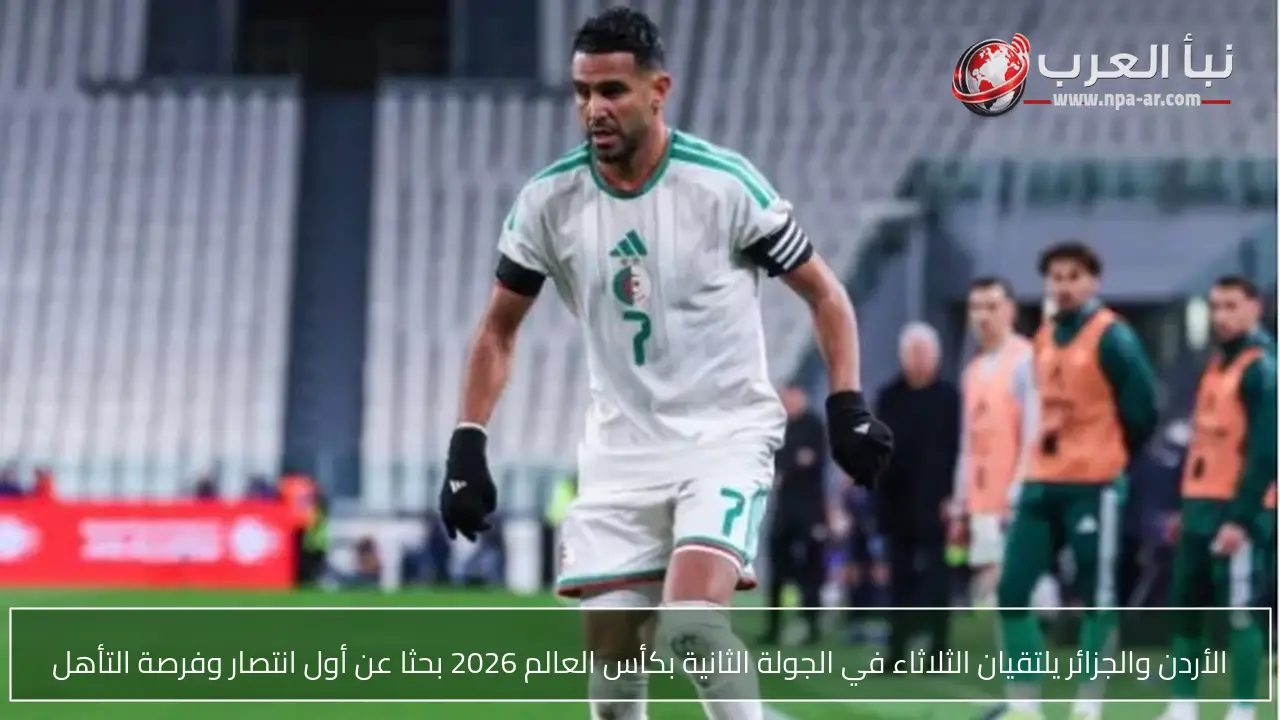 الأردن والجزائر يلتقيان الثلاثاء في الجولة الثانية بكأس العالم 2026 بحثا عن أول انتصار وفرصة التأهل