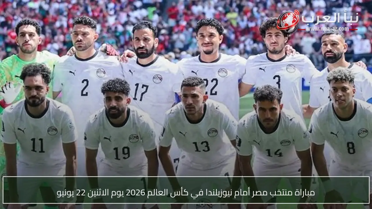 مباراة منتخب مصر أمام نيوزيلندا في كأس العالم 2026 يوم الاثنين 22 يونيو