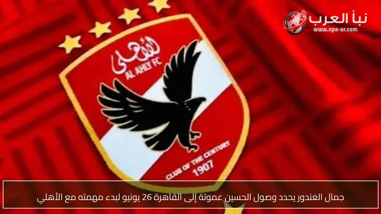جمال الغندور يحدد وصول الحسين عموتة إلى القاهرة 26 يونيو لبدء مهمته مع الأهلي