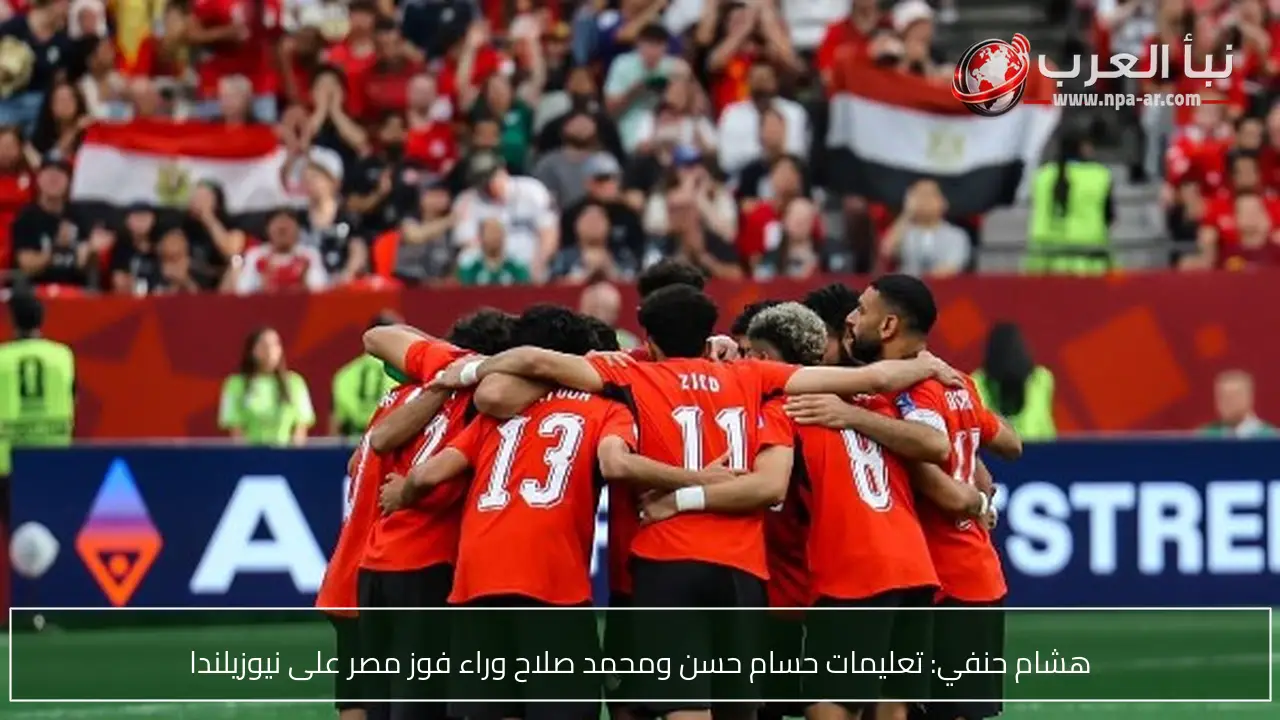 هشام حنفي: تعليمات حسام حسن ومحمد صلاح وراء فوز مصر على نيوزيلندا