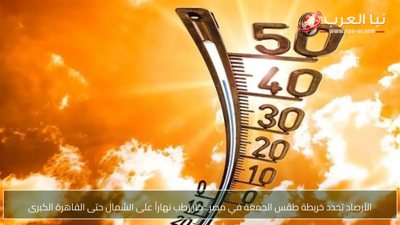 الأرصاد تحدد خريطة طقس الجمعة في مصر.. حار رطب نهاراً على الشمال حتى القاهرة الكبرى