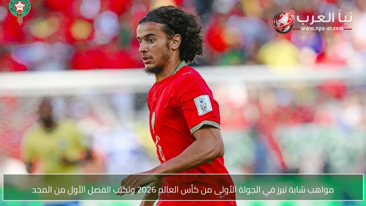 مواهب شابة تبرز في الجولة الأولى من كأس العالم 2026 وتكتب الفصل الأول من المجد