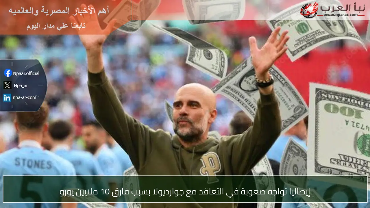إيطاليا تواجه صعوبة في التعاقد مع جوارديولا بسبب فارق 10 ملايين يورو