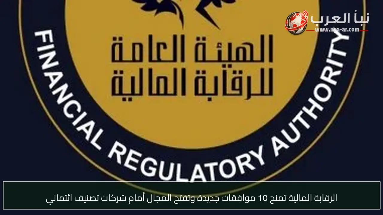 الرقابة المالية تمنح 10 موافقات جديدة وتفتح المجال أمام شركات تصنيف ائتماني