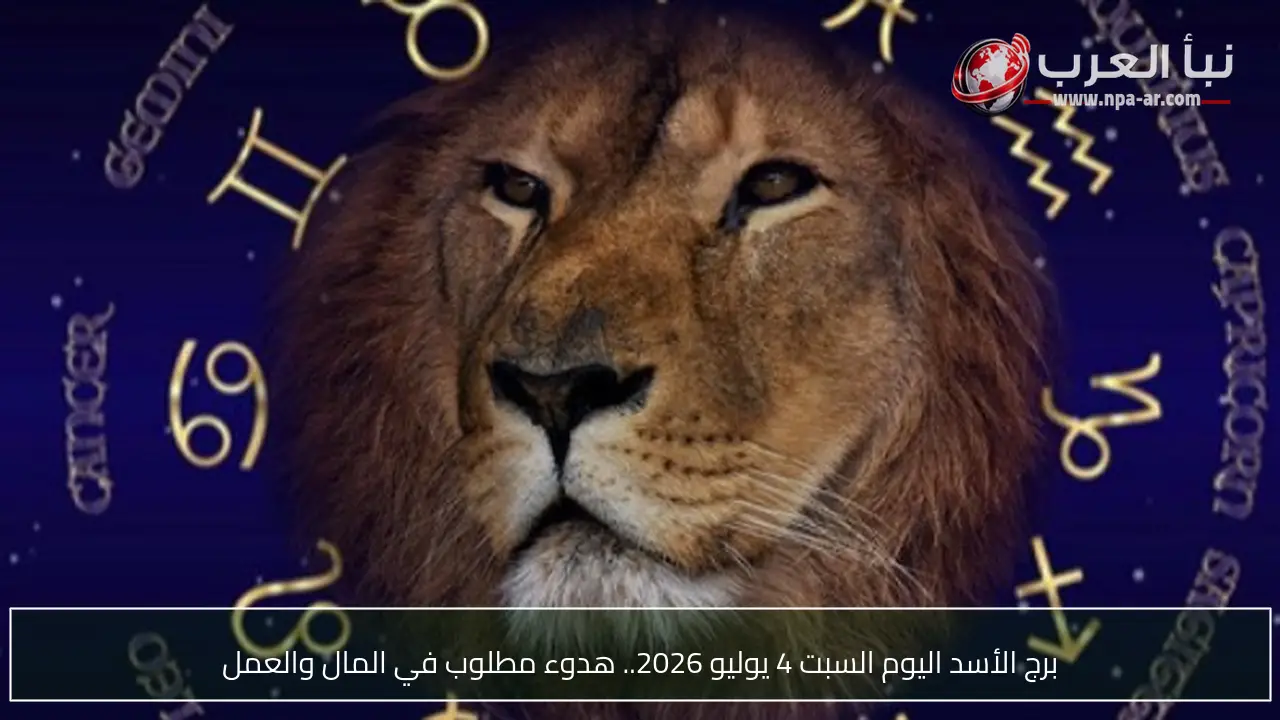 برج الأسد اليوم السبت 4 يوليو 2026.. هدوء مطلوب في المال والعمل