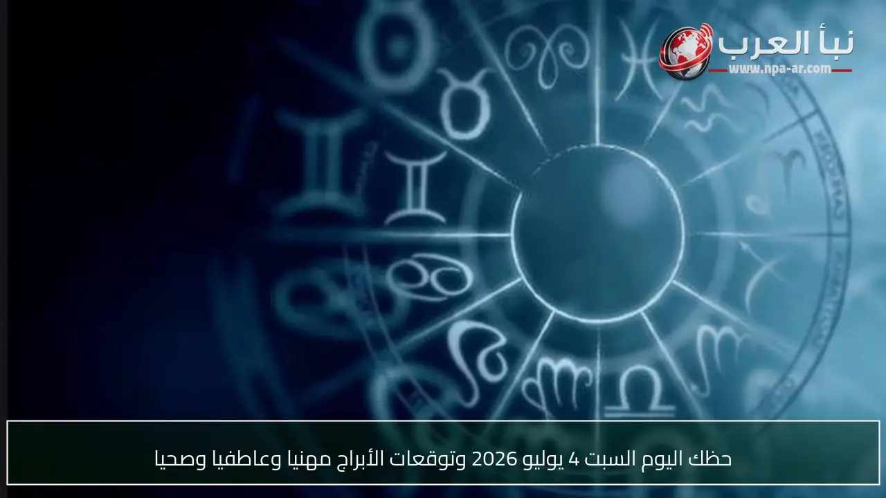 حظك اليوم السبت 4 يوليو 2026 وتوقعات الأبراج مهنيا وعاطفيا وصحيا